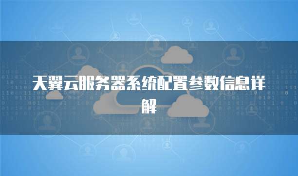 天翼云服务器系统配置参数信息详解