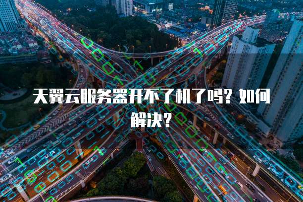 天翼云服务器开不了机了吗？如何解决？