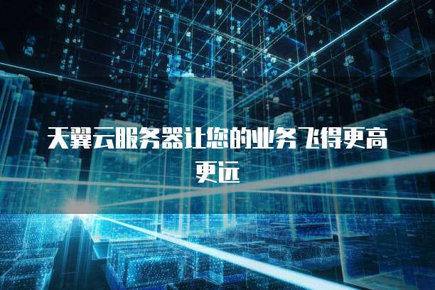 天翼云服务器让您的业务飞得更高更远