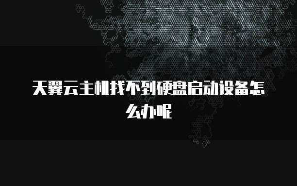 天翼云主机找不到硬盘启动设备怎么办呢