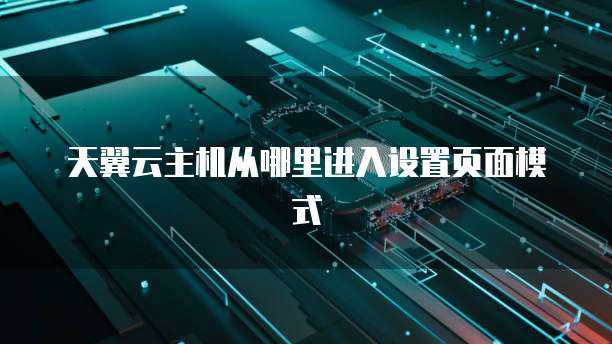 天翼云主机从哪里进入设置页面模式