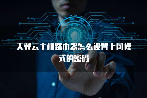 天翼云主机路由器怎么设置上网模式的密码