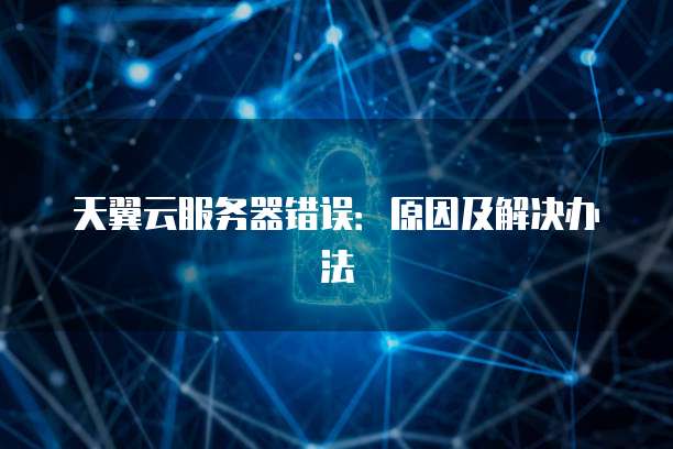天翼云服务器错误：原因及解决办法