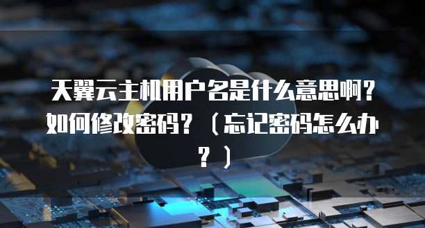 天翼云主机用户名是什么意思啊？如何修改密码？（忘记密码怎么办？）