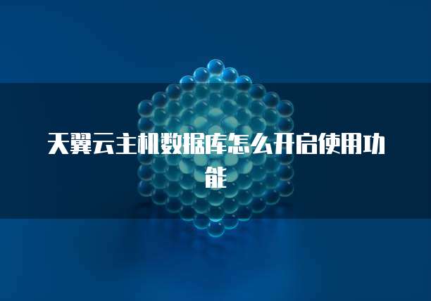 天翼云主机数据库怎么开启使用功能