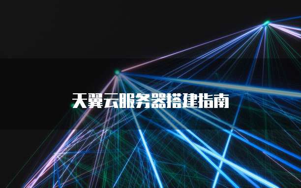 天翼云服务器搭建指南