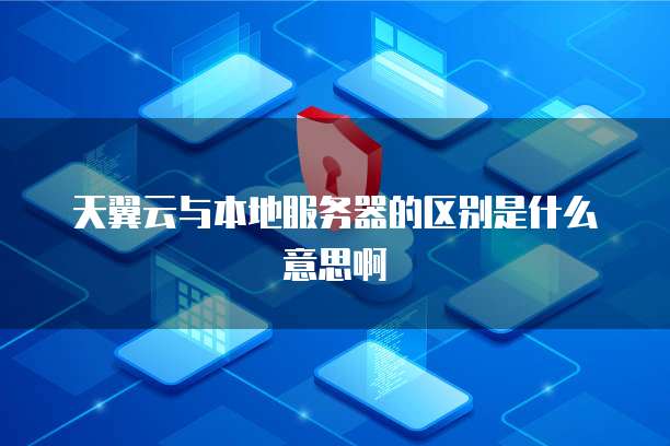 天翼云与本地服务器的区别是什么意思啊