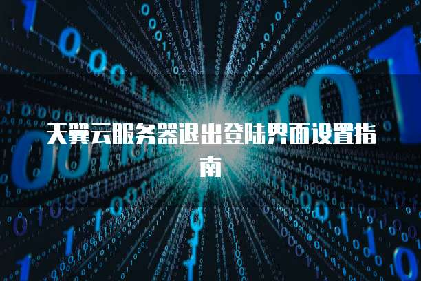 天翼云服务器退出登陆界面设置指南