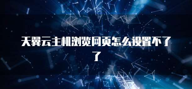 天翼云主机浏览网页怎么设置不了了