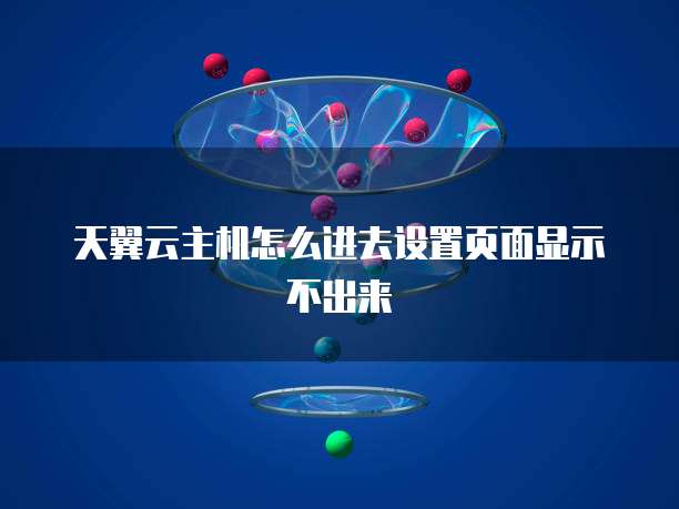 天翼云主机怎么进去设置页面显示不出来