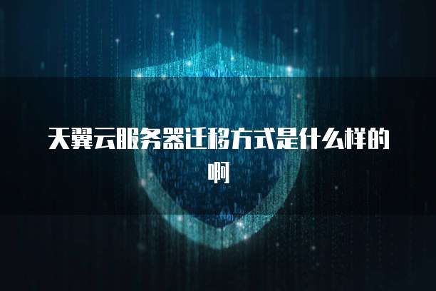 天翼云服务器迁移方式是什么样的啊