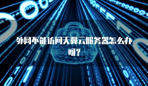 外网不能访问天翼云服务器怎么办呀？