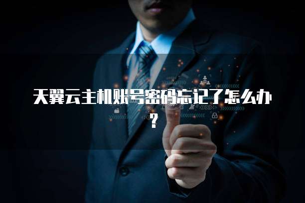 天翼云主机账号密码忘记了怎么办？