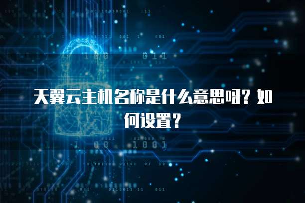 天翼云主机名称是什么意思呀？如何设置？