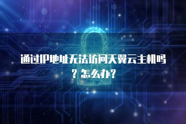 通过IP地址无法访问天翼云主机吗？怎么办？