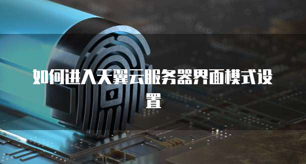 如何进入天翼云服务器界面模式设置