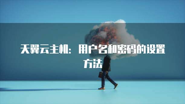天翼云主机：用户名和密码的设置方法