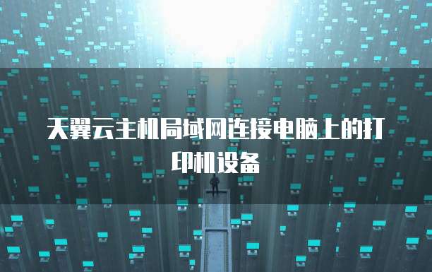 天翼云主机局域网连接电脑上的打印机设备