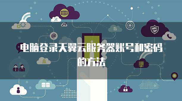 电脑登录天翼云服务器账号和密码的方法