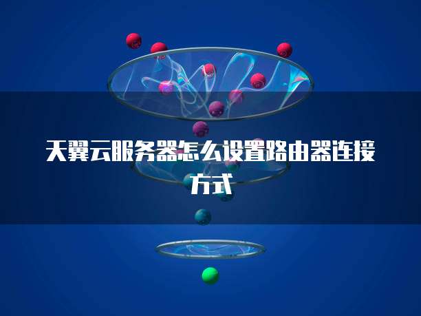天翼云服务器怎么设置路由器连接方式