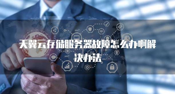 天翼云存储服务器故障怎么办啊解决办法