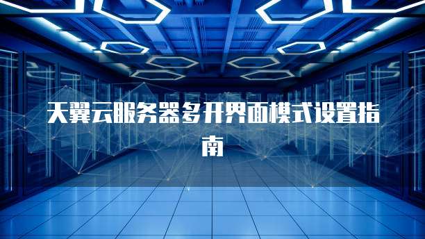 天翼云服务器多开界面模式设置指南