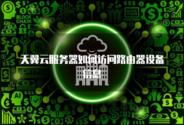 天翼云服务器如何访问路由器设备信息