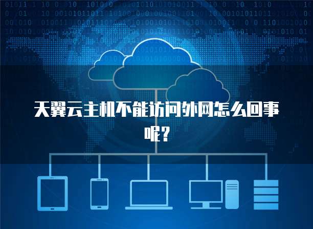 天翼云主机不能访问外网怎么回事呢？
