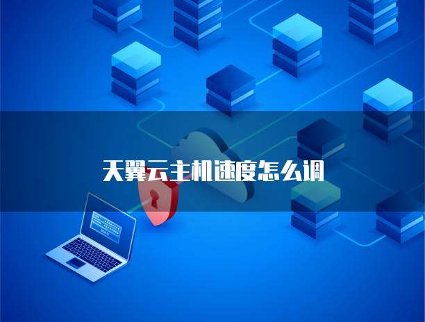天翼云主机速度怎么调