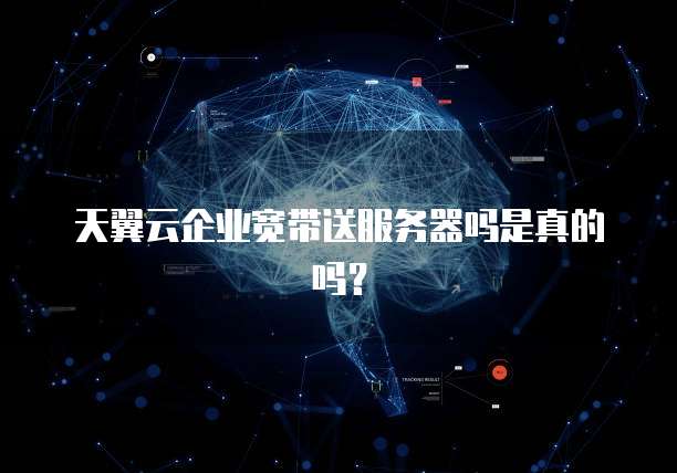 天翼云企业宽带送服务器吗是真的吗？