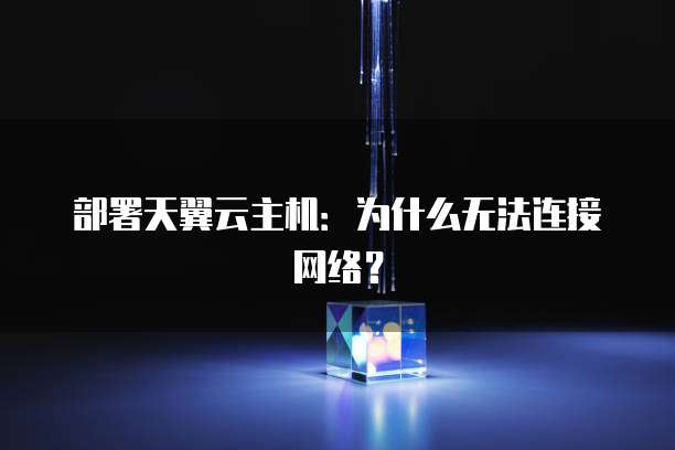 部署天翼云主机：为什么无法连接网络？