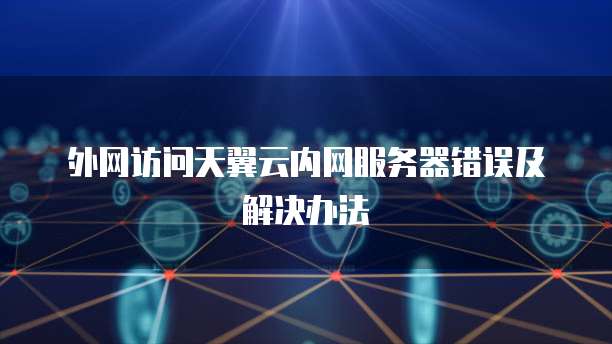 外网访问天翼云内网服务器错误及解决办法