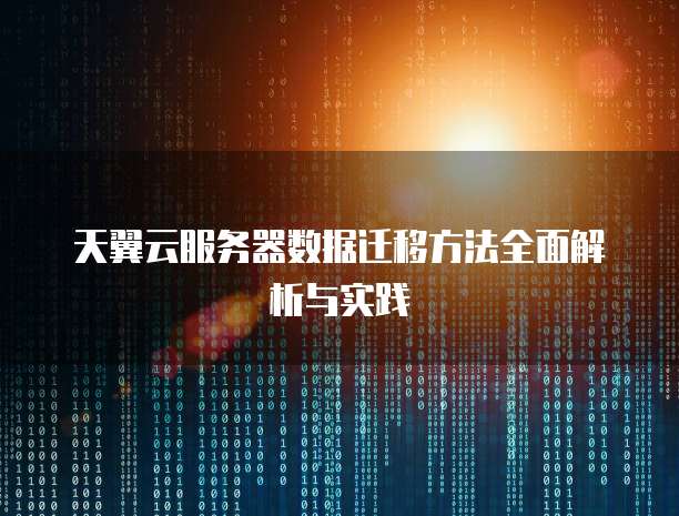 天翼云服务器数据迁移方法全面解析与实践