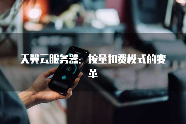 天翼云服务器：按量扣费模式的变革