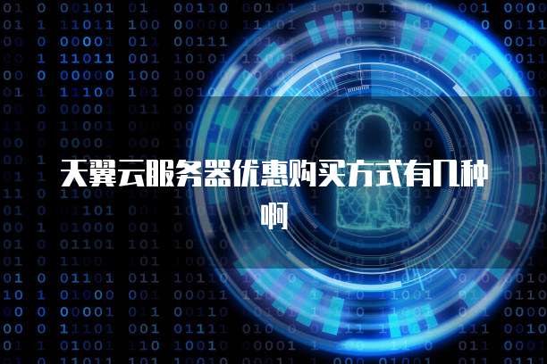 天翼云服务器优惠购买方式有几种啊