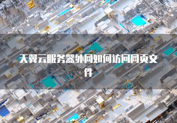 天翼云服务器外网如何访问网页文件