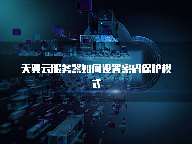天翼云服务器如何设置密码保护模式