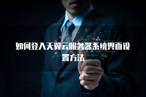如何登入天翼云服务器系统界面设置方法