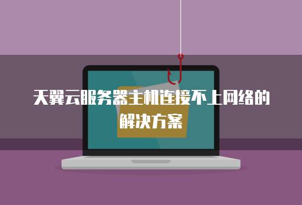 天翼云服务器主机连接不上网络的解决方案