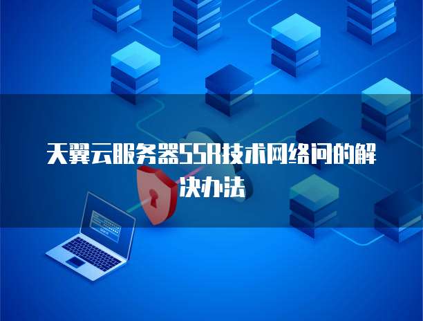 天翼云服务器SSR技术网络问的解决办法