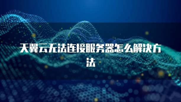 天翼云无法连接服务器怎么解决方法