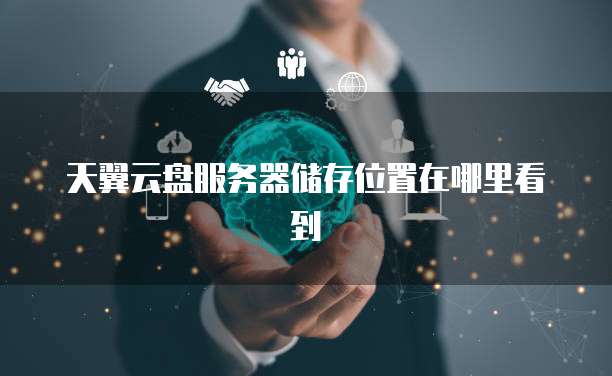 天翼云盘服务器储存位置在哪里看到