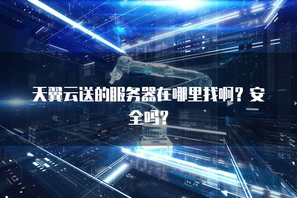 天翼云送的服务器在哪里找啊？安全吗？