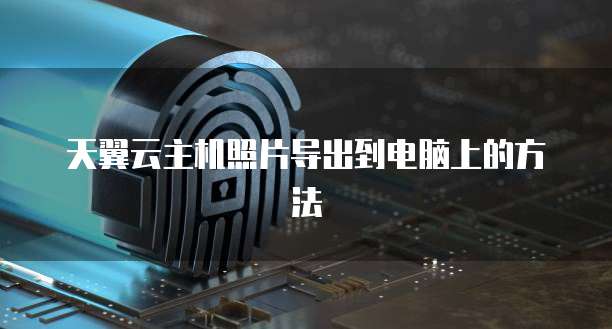 天翼云主机照片导出到电脑上的方法