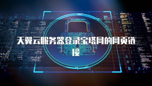 天翼云服务器登录宝塔网的网页链接