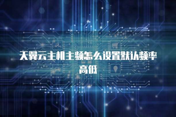 天翼云主机主频怎么设置默认频率高低