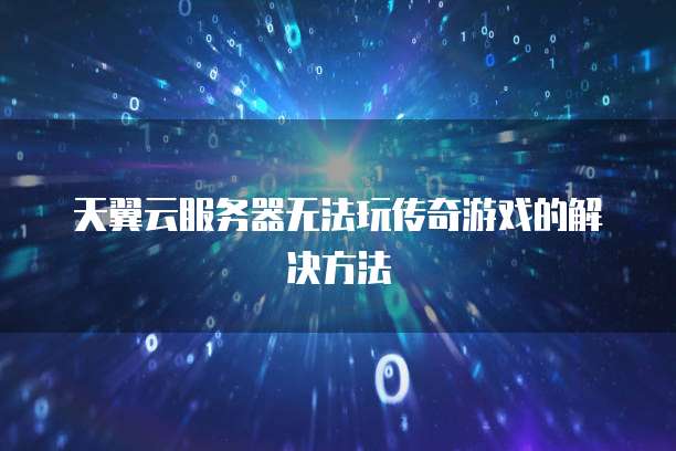 天翼云服务器无法玩传奇游戏的解决方法