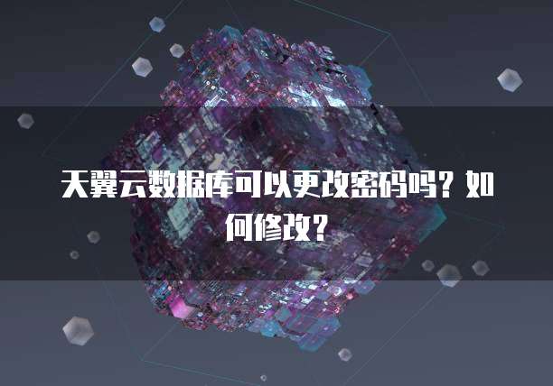 天翼云数据库可以更改密码吗？如何修改？