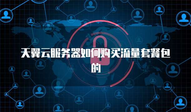 天翼云服务器如何购买流量套餐包的