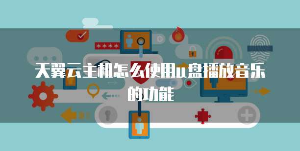 天翼云主机怎么使用u盘播放音乐的功能